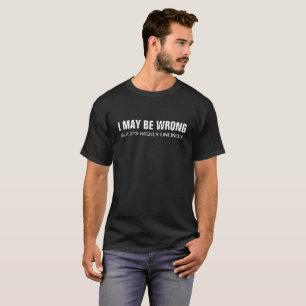 I May Be Wrong But It's Highly Unlikely T-Shirt
