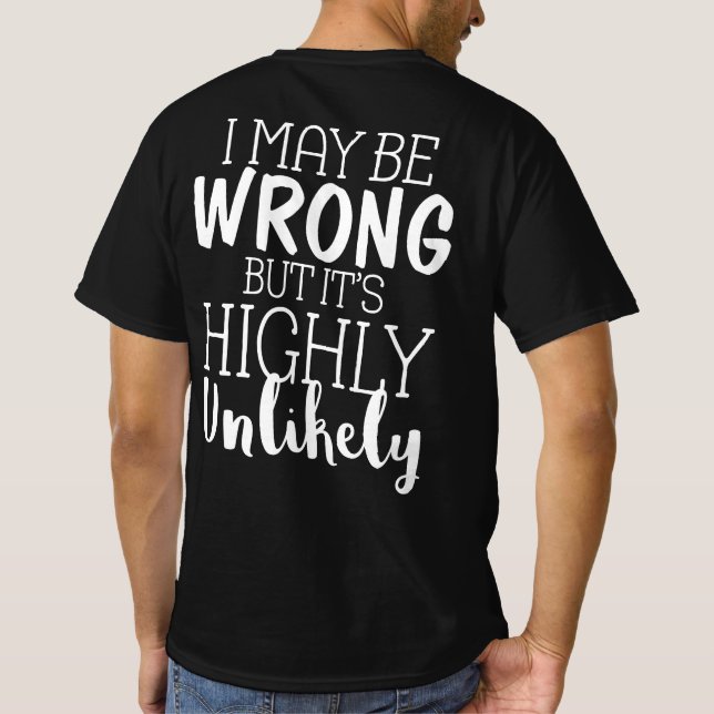 I May Be Wrong But Its Highly Unlikely T-Shirt (Back)