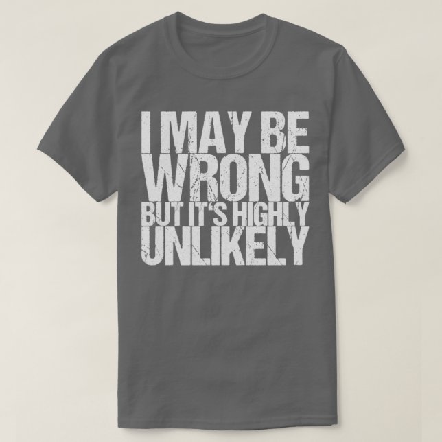 I May Be Wrong But Its Highly Unlikely T-Shirt (Design Front)