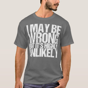 I May Be Wrong But Its Highly Unlikely T-Shirt