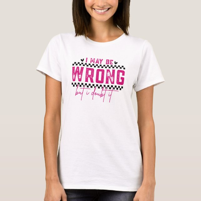I May Be Wrong Sarcastic Funny T-Shirt (Front)