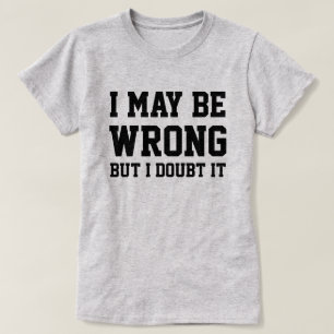 I May Be Wrong T-Shirt