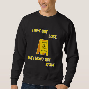I May Get Lost But I Won't Get Stuck 6 Sweatshirt