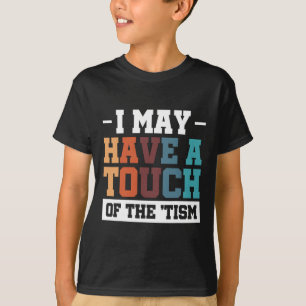 I May Have A Touch Of The Tism 3 T-Shirt