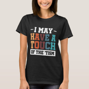 I May Have A Touch Of The Tism 3  T-Shirt