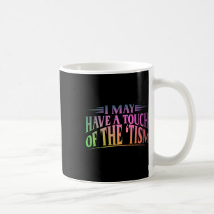 I May Have A Touch Of The Tism 4 Coffee Mug