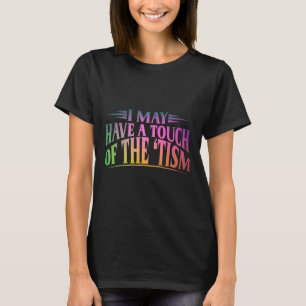 I May Have A Touch Of The Tism 4 T-Shirt