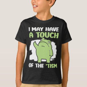I May Have A Touch Of The Tism 5 T-Shirt