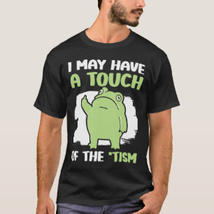 I May Have A Touch Of The Tism 5 T-Shirt