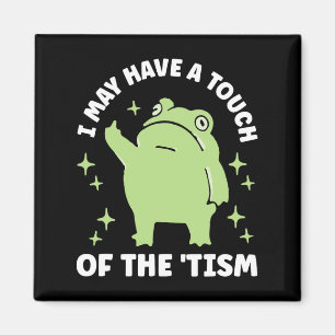 I May Have A Touch Of The Tism  Magnet