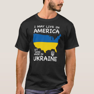 I may live in America but I was made in Ukraine T-Shirt
