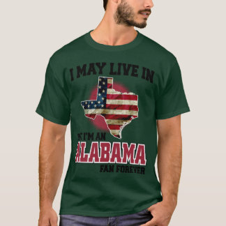 I MAY LIVE In Texas but I am an Alabama Fan Foreve T-Shirt