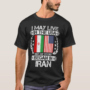 I May Live In The USA But My Story Began In Iran  T-Shirt