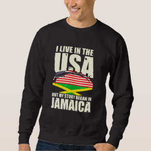 I May Live In The Usa But My Story Began In Jamaic Sweatshirt