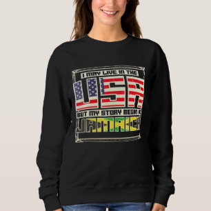 I May Live In The Usa But My Story Began In Jamaic Sweatshirt