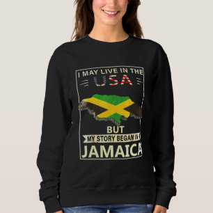 I May Live In The Usa But My Story Began In Jamaic Sweatshirt