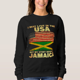 I May Live In The Usa But My Story Began In Jamaic Sweatshirt