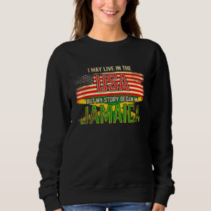 I May Live In The Usa But My Story Began In Jamaic Sweatshirt