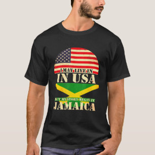 I May Live In The Usa But My Story Began In Jamaic T-Shirt