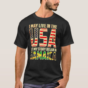 I May Live In The Usa But My Story Began In Jamaic T-Shirt