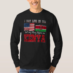 I May Live In The Usa But My Story Began In Kenya  T-Shirt