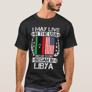 I May Live In The USA But My Story Began In Libya T-Shirt