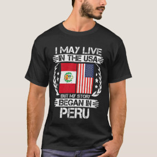 I May Live In The USA But My Story Began In Peru T-Shirt