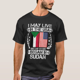I May Live In The USA But My Story Began In Sudan T-Shirt