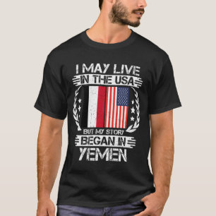 I May Live In The USA But My Story Began In Yemen T-Shirt