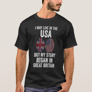 I may live in the USA story began in great Britain T-Shirt