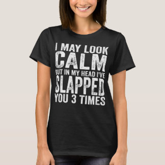 I May Look Calm But In My Head I've Slapped You 3 T-Shirt