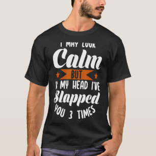 I May Look Calm But In My Head I've Slapped You 3  T-Shirt