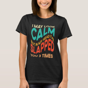 I May Look Calm But In My Head I've Slapped You 3  T-Shirt