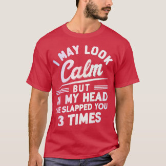 i may look calm but in my head ive slapped you 3 t T-Shirt