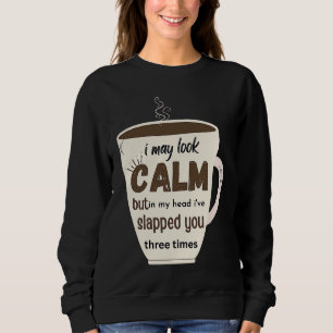 I May Look Calm But In My Head I've Slapped You Th Sweatshirt