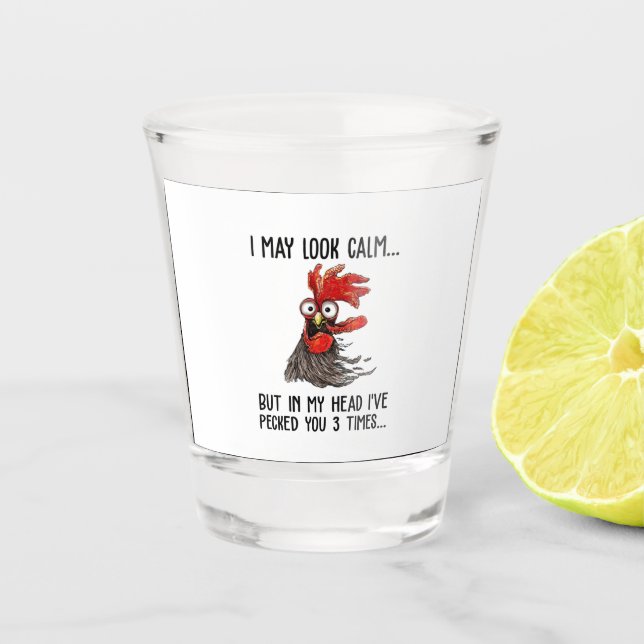 I May Look Calm But My Head I've Pecked You 3 Time Shot Glass (Front)