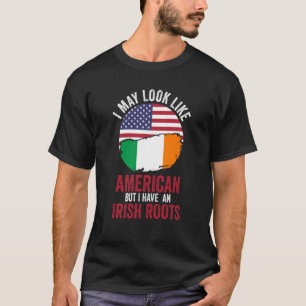 I may look like American but I have a Irish roots  T-Shirt
