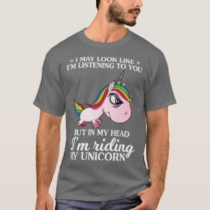 I May Look Like I Am Listening To You Unicorn Funn T-Shirt