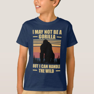 I May Not Be A Gorilla But I Can Handle The Wild T-Shirt