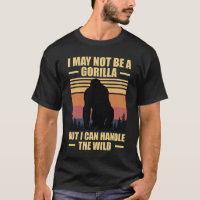 I May Not Be A Gorilla But I Can Handle The Wild