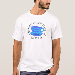 I May Not Be Everyone’s Cup of Tea and That’s OK T-Shirt