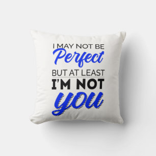 I may not be perfect but at least I'm not you Cushion