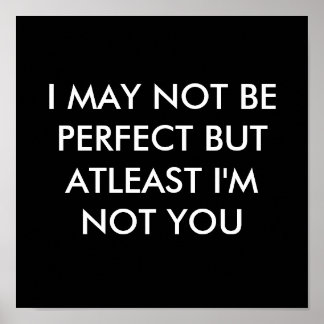 I MAY NOT BE PERFECT BUT AT LEAST I'M NOT YOU POSTER