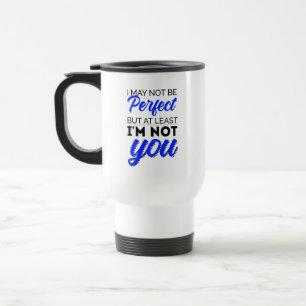 I may not be perfect but at least I'm not you Travel Mug