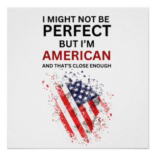 I MAY NOT BE PERFECT BUT I'M AMERICAN POSTER