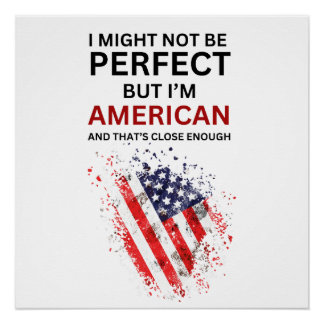 I MAY NOT BE PERFECT BUT I'M AMERICAN POSTER
