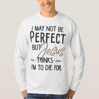 I May Not Be Perfect But Jesus Thinks I'm To Die f T-Shirt