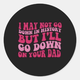 I May Not Go Down In History But I'Ll Go Down On Y Classic Round Sticker