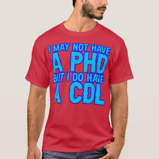 I May Not Have A Phd But I Do Have A Cdl 12 T-Shirt