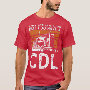 I May Not Have A PHD But I Do Have CDL Trucker Tru T-Shirt